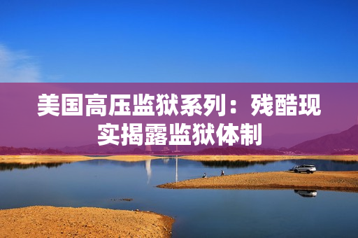 美国高压监狱系列：残酷现实揭露监狱体制