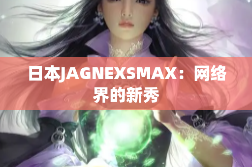 日本JAGNEXSMAX：网络界的新秀