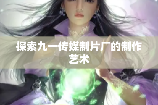 探索九一传媒制片厂的制作艺术