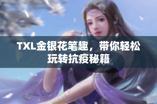 TXL金银花笔趣，带你轻松玩转抗疫秘籍