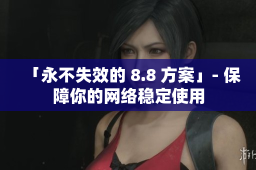 「永不失效的 8.8 方案」- 保障你的网络稳定使用