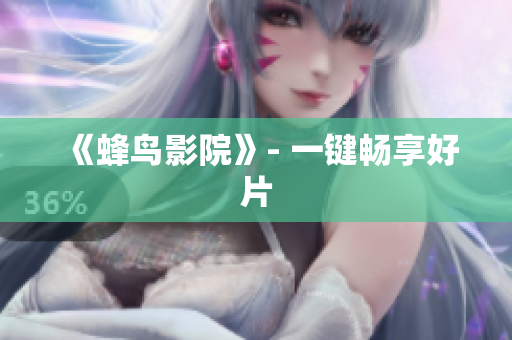 《蜂鸟影院》- 一键畅享好片