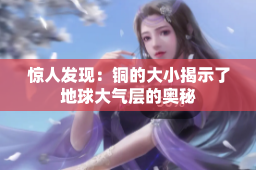 惊人发现：铜的大小揭示了地球大气层的奥秘