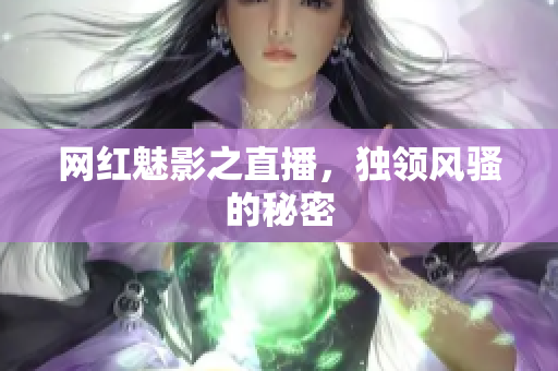 网红魅影之直播，独领风骚的秘密