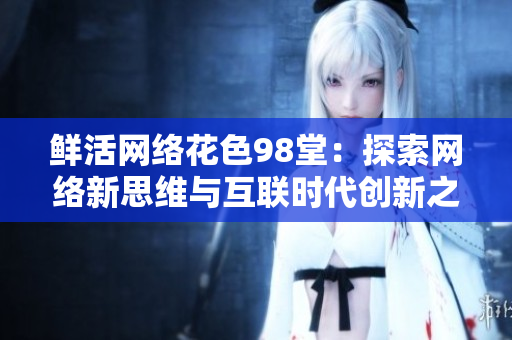 鲜活网络花色98堂：探索网络新思维与互联时代创新之路