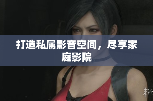 打造私属影音空间，尽享家庭影院