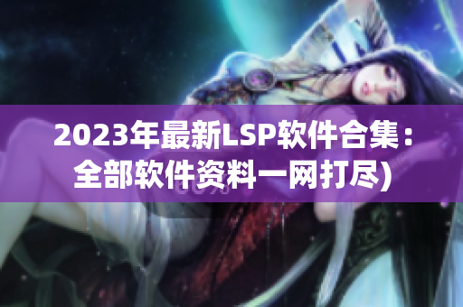2023年最新LSP软件合集：全部软件资料一网打尽)