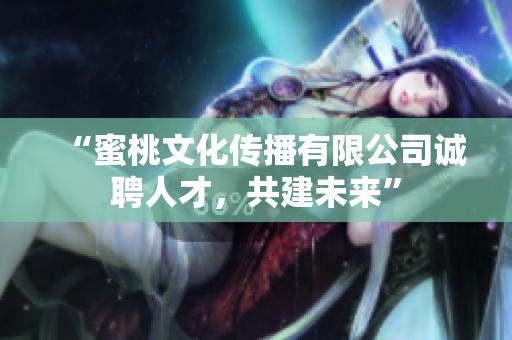 “蜜桃文化传播有限公司诚聘人才，共建未来”