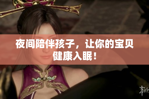 夜间陪伴孩子，让你的宝贝健康入眠！