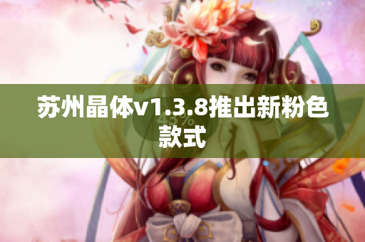 苏州晶体v1.3.8推出新粉色款式