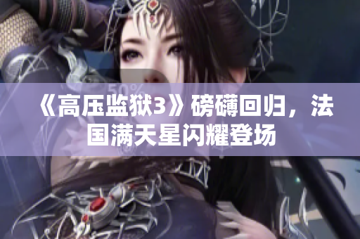 《高压监狱3》磅礴回归，法国满天星闪耀登场