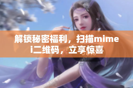 解锁秘密福利，扫描mimei二维码，立享惊喜