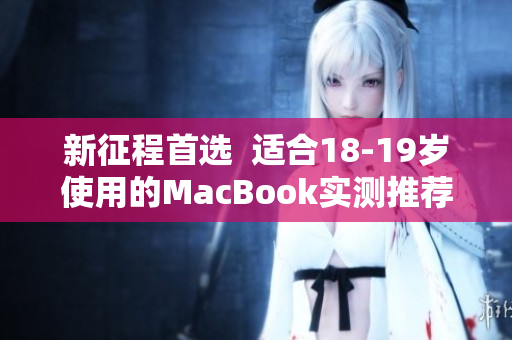 新征程首选  适合18-19岁使用的MacBook实测推荐
