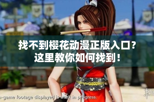 找不到樱花动漫正版入口？这里教你如何找到！