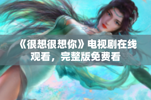 《很想很想你》电视剧在线观看，完整版免费看