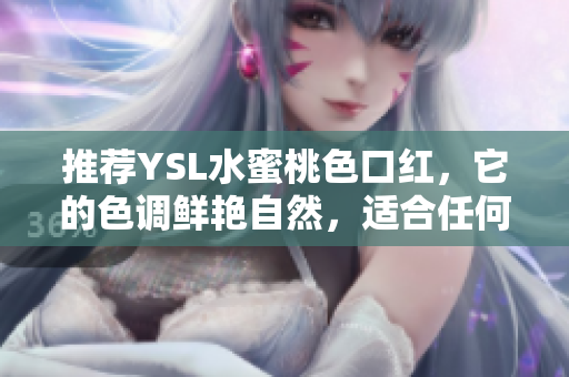推荐YSL水蜜桃色口红，它的色调鲜艳自然，适合任何场合使用