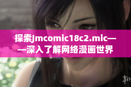 探索Jmcomic18c2.mic——深入了解网络漫画世界