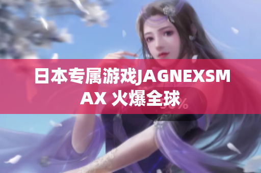 日本专属游戏JAGNEXSMAX 火爆全球