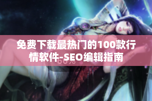 免费下载最热门的100款行情软件-SEO编辑指南