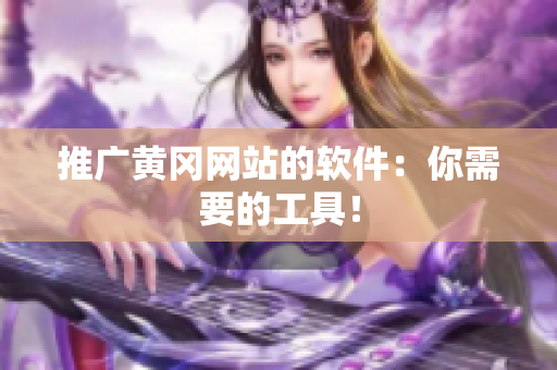 推广黄冈网站的软件：你需要的工具！
