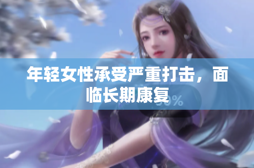 年轻女性承受严重打击，面临长期康复