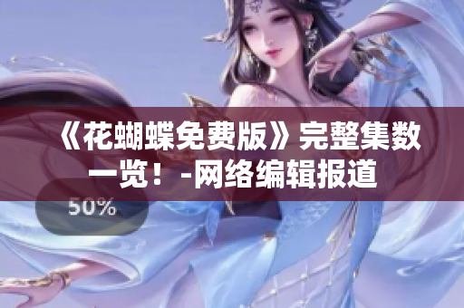 《花蝴蝶免费版》完整集数一览！-网络编辑报道