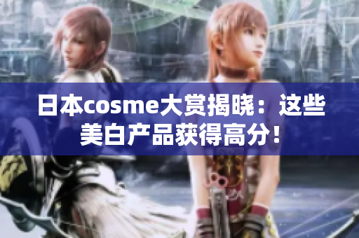 日本cosme大赏揭晓：这些美白产品获得高分！