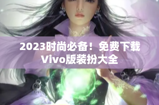 2023时尚必备！免费下载Vivo版装扮大全