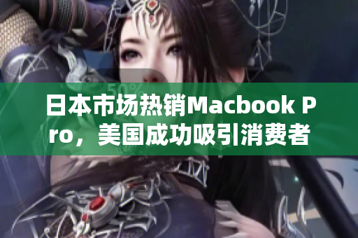 日本市场热销Macbook Pro，美国成功吸引消费者
