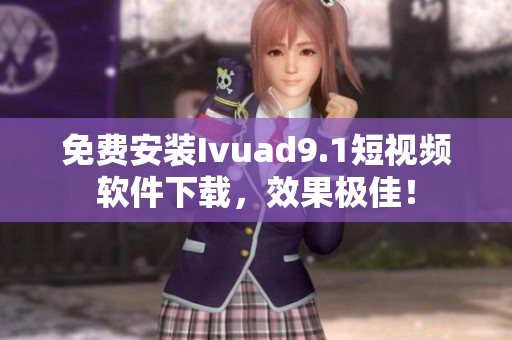 免费安装Ivuad9.1短视频软件下载，效果极佳！