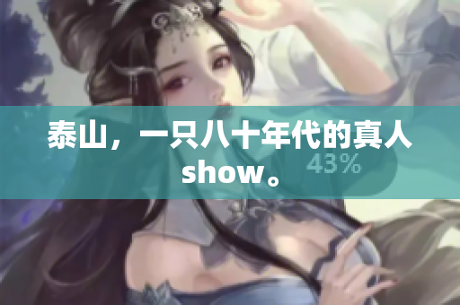 泰山，一只八十年代的真人show。
