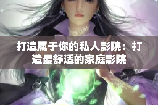 打造属于你的私人影院：打造最舒适的家庭影院