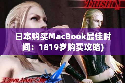 日本购买MacBook最佳时间：1819岁购买攻略)