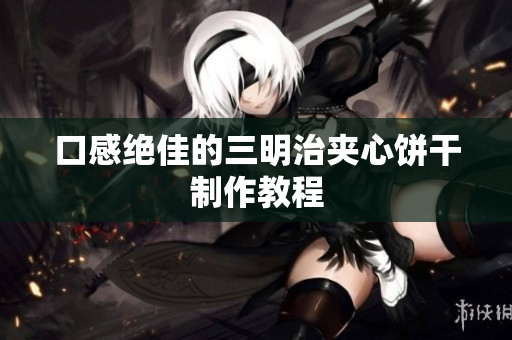 口感绝佳的三明治夹心饼干制作教程