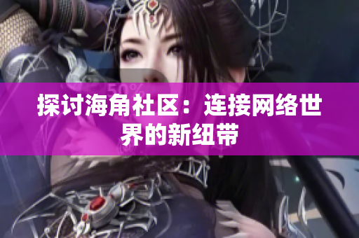 探讨海角社区：连接网络世界的新纽带