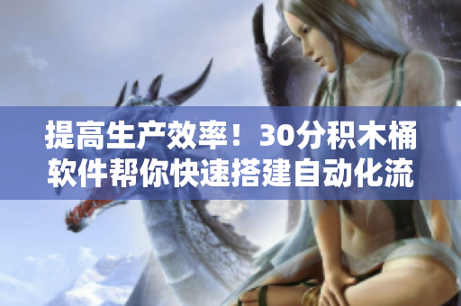 提高生产效率！30分积木桶软件帮你快速搭建自动化流水线