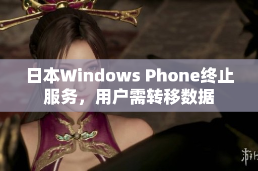 日本Windows Phone终止服务，用户需转移数据