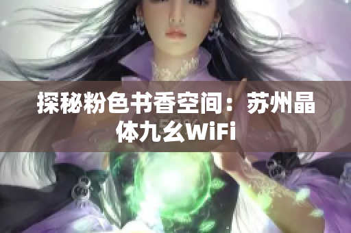 探秘粉色书香空间：苏州晶体九幺WiFi
