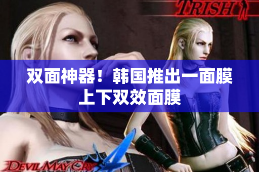 双面神器！韩国推出一面膜上下双效面膜