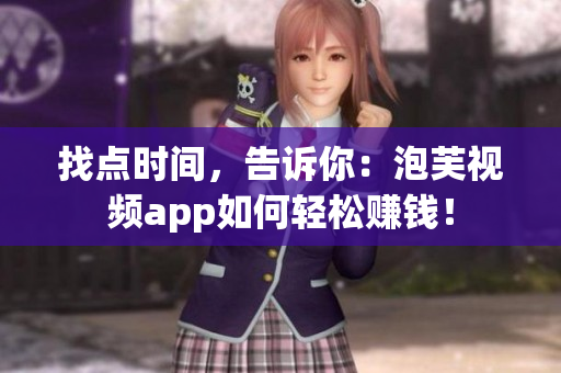 找点时间，告诉你：泡芙视频app如何轻松赚钱！