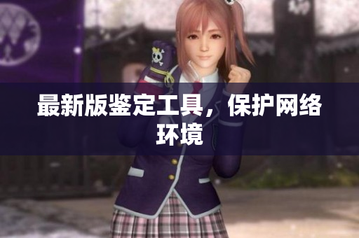 最新版鉴定工具，保护网络环境