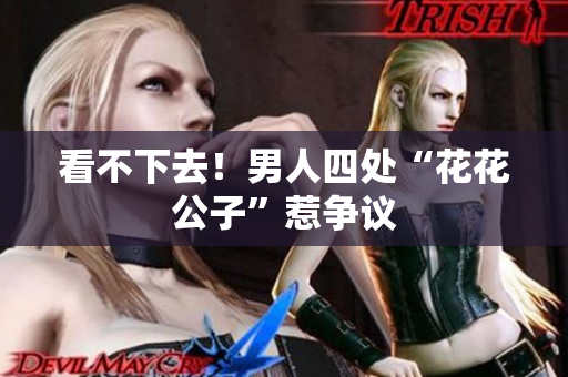 看不下去！男人四处“花花公子”惹争议