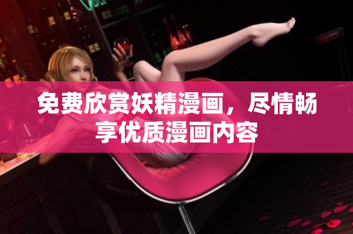 免费欣赏妖精漫画，尽情畅享优质漫画内容