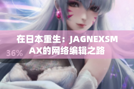 在日本重生：JAGNEXSMAX的网络编辑之路
