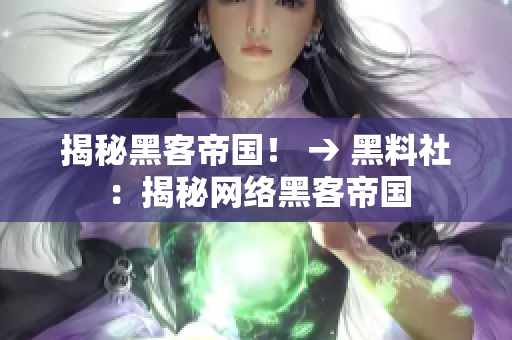 揭秘黑客帝国！ → 黑料社：揭秘网络黑客帝国
