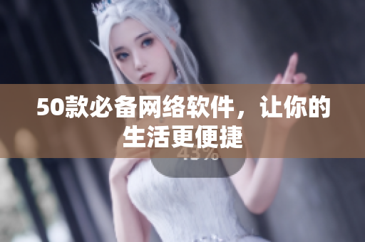 50款必备网络软件，让你的生活更便捷