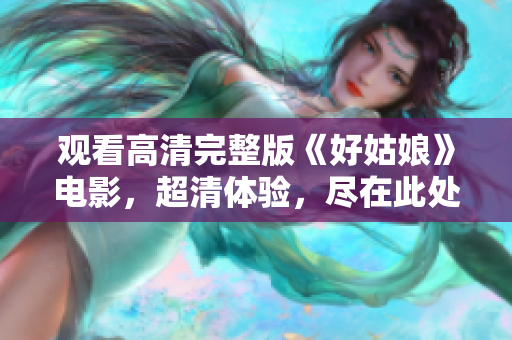 观看高清完整版《好姑娘》电影，超清体验，尽在此处！