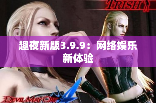 趣夜新版3.9.9：网络娱乐新体验