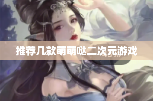 推荐几款萌萌哒二次元游戏