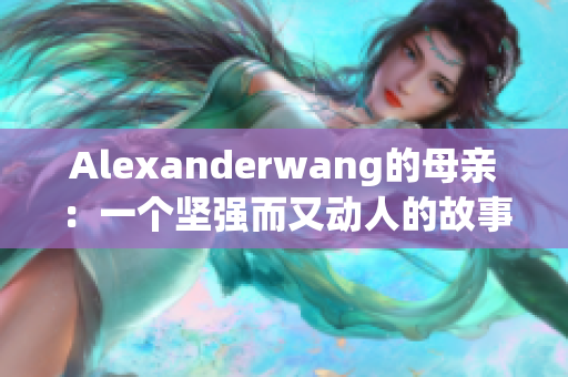 Alexanderwang的母亲：一个坚强而又动人的故事
